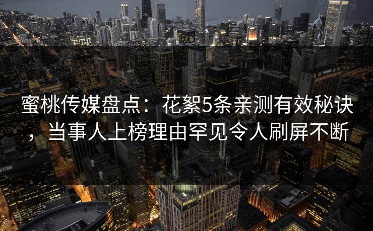 蜜桃传媒盘点：花絮5条亲测有效秘诀，当事人上榜理由罕见令人刷屏不断