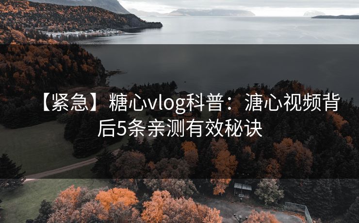 【紧急】糖心vlog科普：溏心视频背后5条亲测有效秘诀