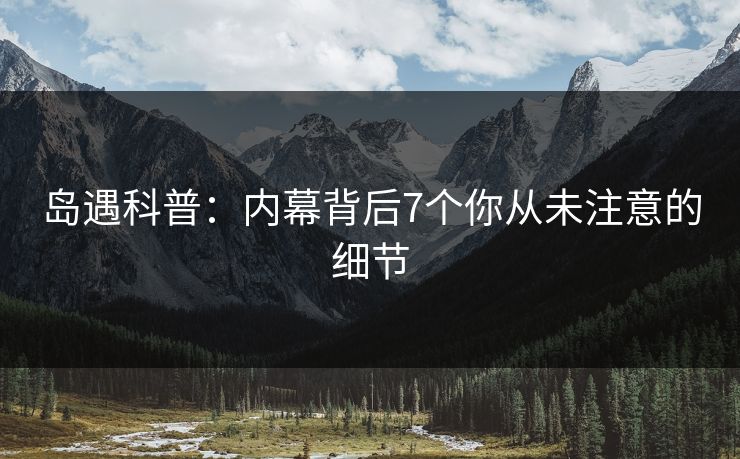 岛遇科普：内幕背后7个你从未注意的细节