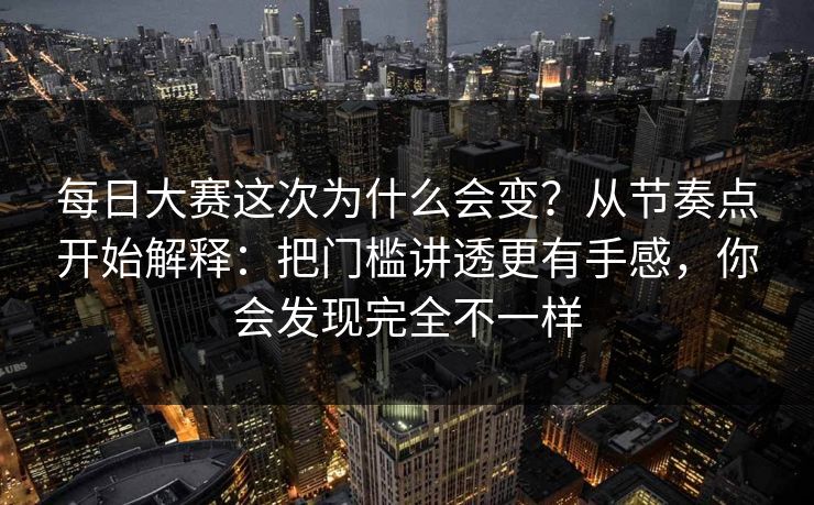 每日大赛这次为什么会变？从节奏点开始解释：把门槛讲透更有手感，你会发现完全不一样