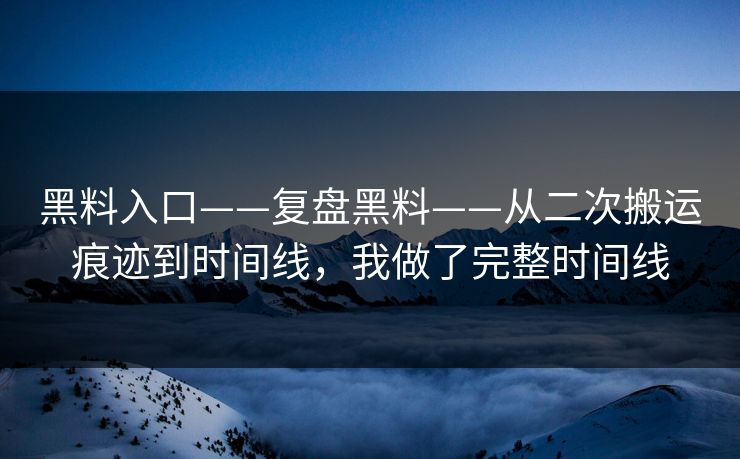 黑料入口——复盘黑料——从二次搬运痕迹到时间线，我做了完整时间线